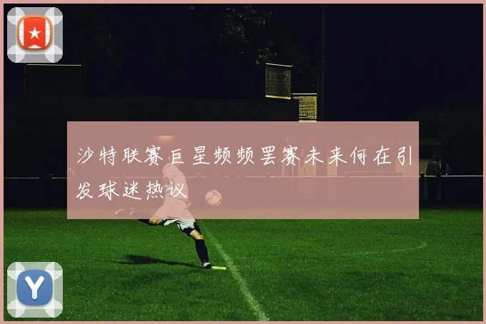 沙特联赛巨星频频罢赛未来何在引发球迷热议