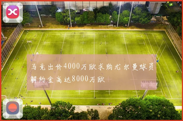 马竞出价4000万欧求购尤尔曼球员解约金高达8000万欧