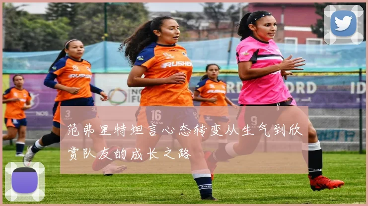 范弗里特坦言心态转变从生气到欣赏队友的成长之路