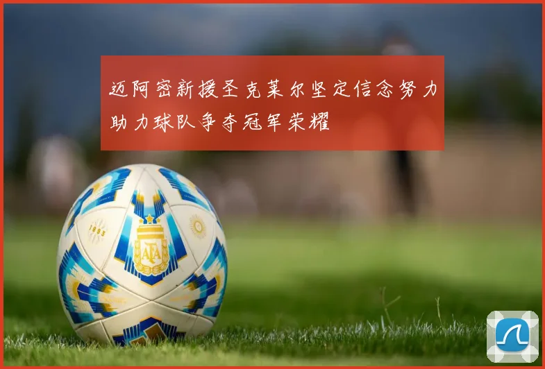 迈阿密新援圣克莱尔坚定信念努力助力球队争夺冠军荣耀