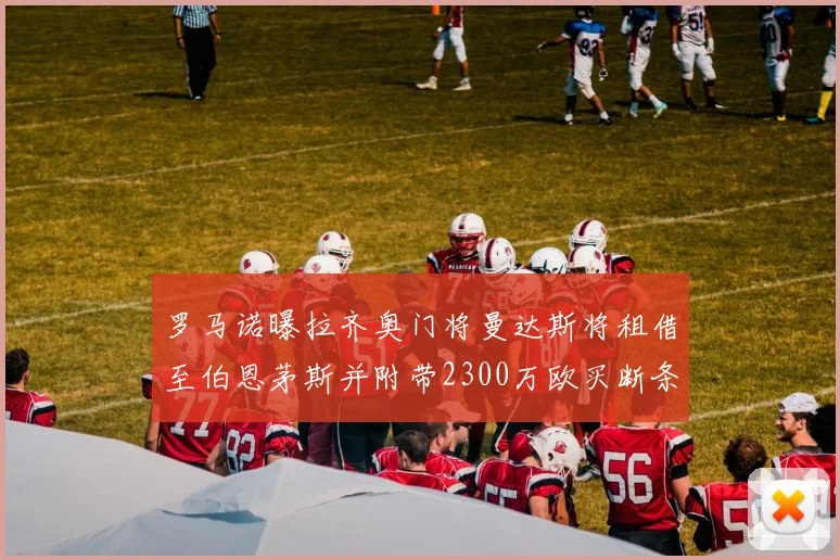 罗马诺曝拉齐奥门将曼达斯将租借至伯恩茅斯并附带2300万欧买断条款
