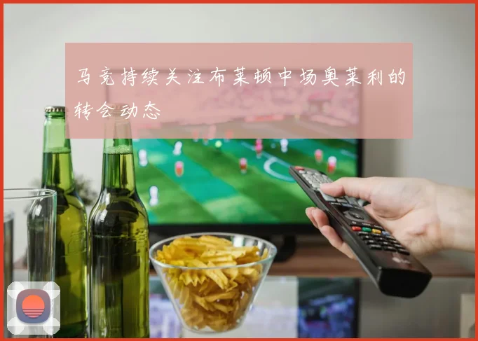 马竞持续关注布莱顿中场奥莱利的转会动态