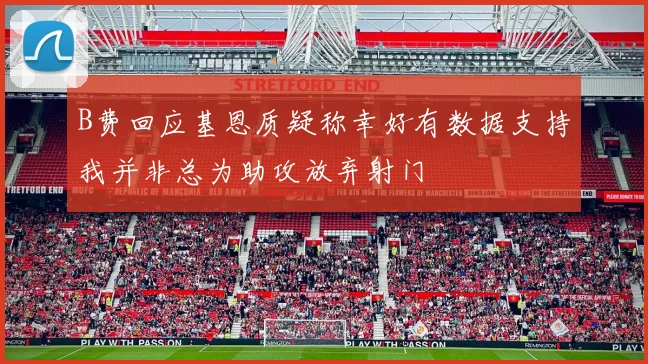 B费回应基恩质疑称幸好有数据支持我并非总为助攻放弃射门