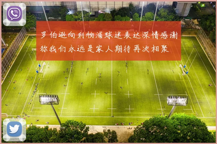 罗伯逊向利物浦球迷表达深情感谢称我们永远是家人期待再次相聚