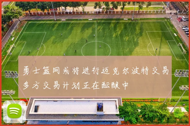 勇士篮网或将进行迈克尔波特交易多方交易计划正在酝酿中